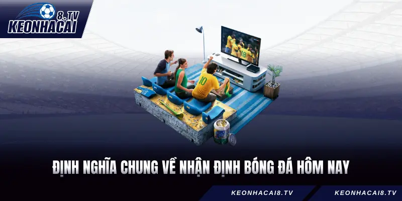 Định nghĩa chung về Nhận định bóng đá hôm nay