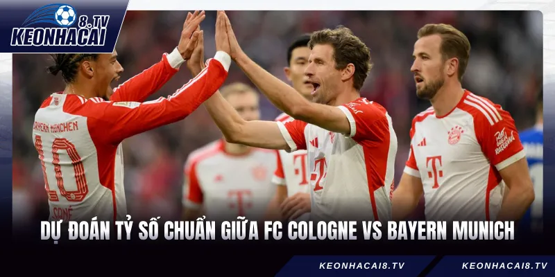Dự đoán tỷ số chuẩn giữa FC Cologne vs Bayern Munich