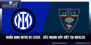 Nhận Định Inter Vs Lecce - Sức Mạnh Hủy Diệt Tại Meazza